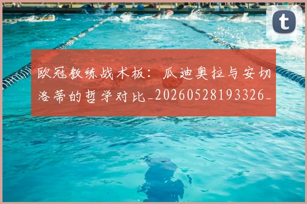 欧冠教练战术板:瓜迪奥拉与安切洛蒂的哲学对比_20260528193326_20260609230010
