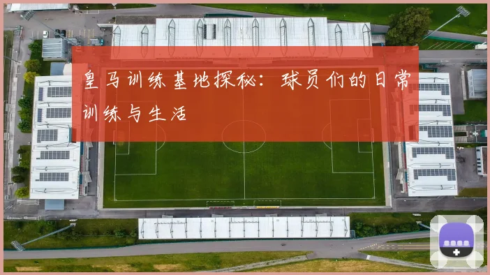 皇马训练基地探秘:球员们的日常训练与生活