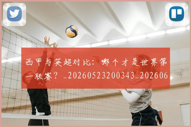 西甲与英超对比:哪个才是世界第一联赛?_20260523200343_20260610170152