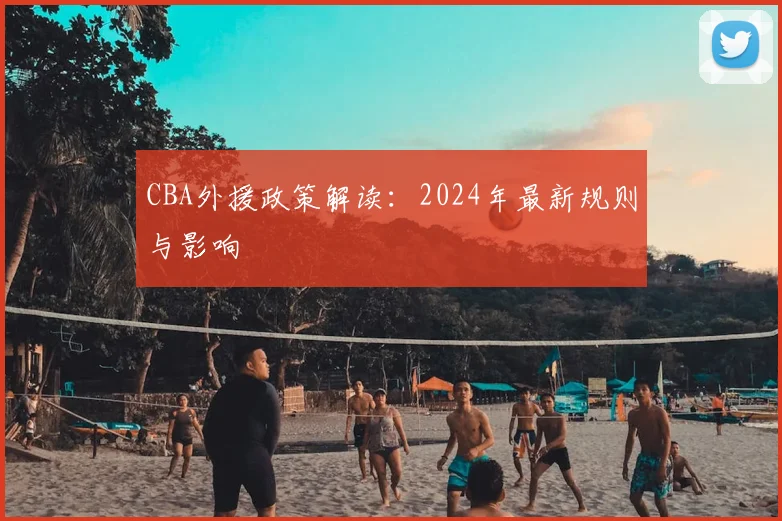 CBA外援政策解读：2024年最新规则与影响