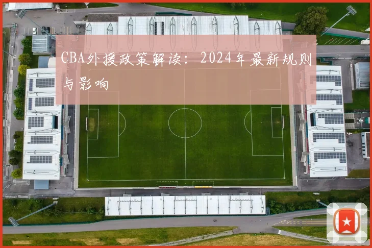 CBA外援政策解读：2024年最新规则与影响