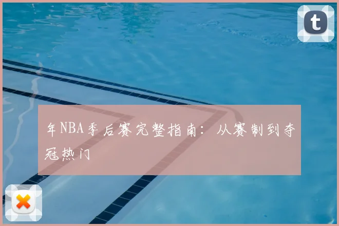 年NBA季后赛完整指南：从赛制到夺冠热门