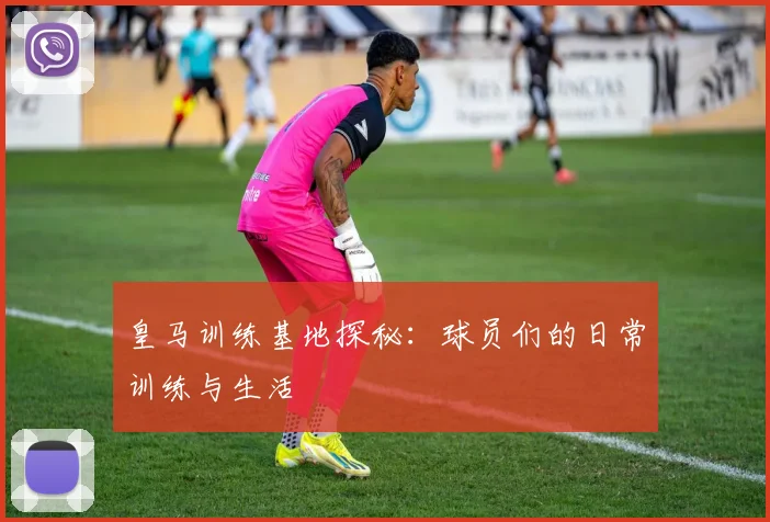 皇马训练基地探秘:球员们的日常训练与生活