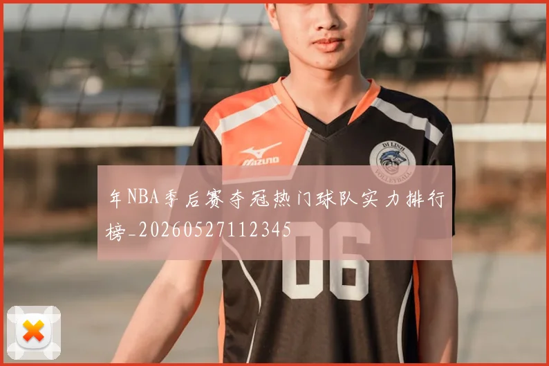年NBA季后赛夺冠热门球队实力排行榜_20260527112345