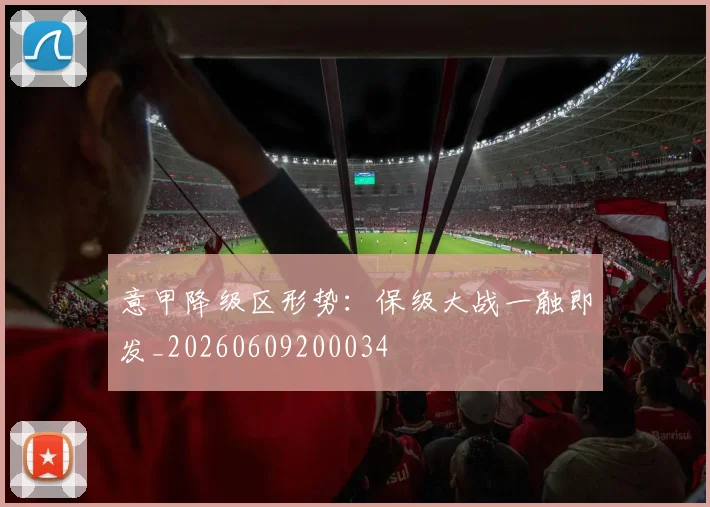 意甲降级区形势:保级大战一触即发_20260609200034