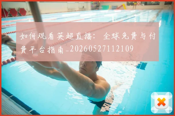 如何观看英超直播:全球免费与付费平台指南_20260527112109