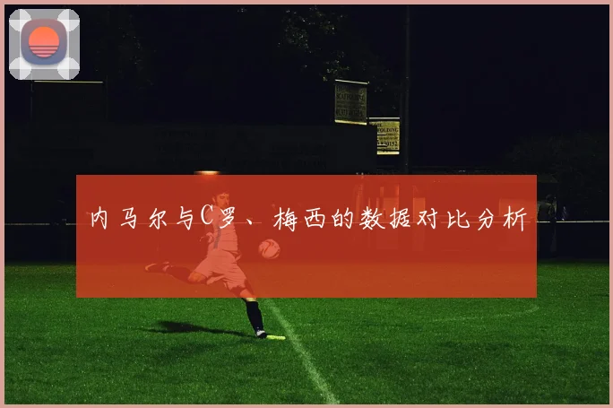 内马尔与C罗、梅西的数据对比分析
