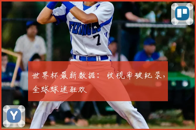 世界杯最新数据：收视率破纪录，全球球迷狂欢