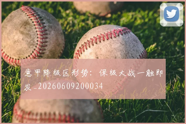 意甲降级区形势:保级大战一触即发_20260609200034