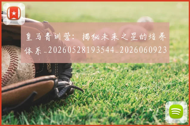 皇马青训营:揭秘未来之星的培养体系_20260528193544_20260609234231