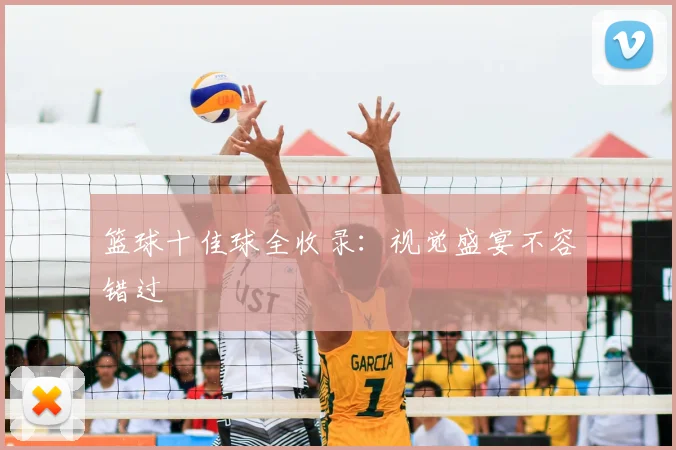 篮球十佳球全收录：视觉盛宴不容错过