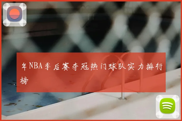 年NBA季后赛夺冠热门球队实力排行榜