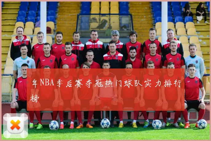 年NBA季后赛夺冠热门球队实力排行榜