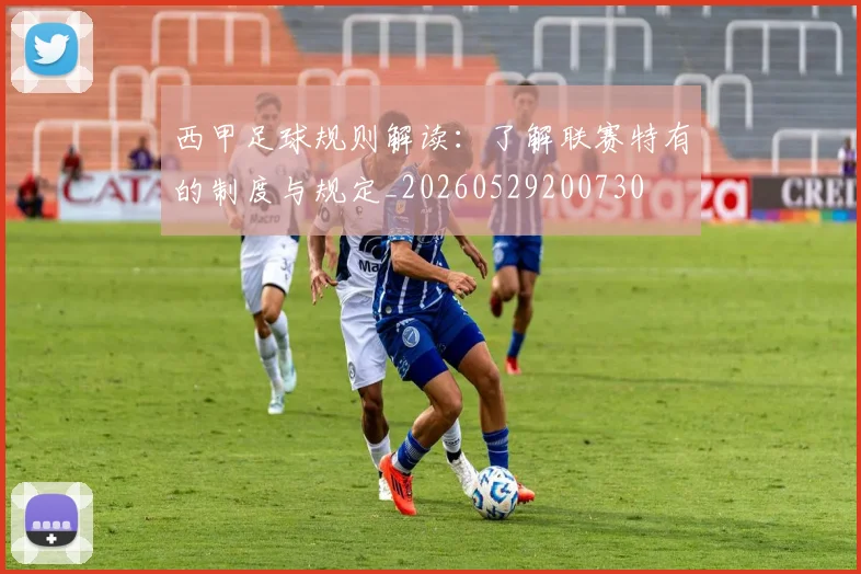 西甲足球规则解读:了解联赛特有的制度与规定_20260529200730